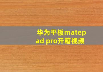 华为平板matepad pro开箱视频